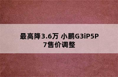 最高降3.6万 小鹏G3iP5P7售价调整